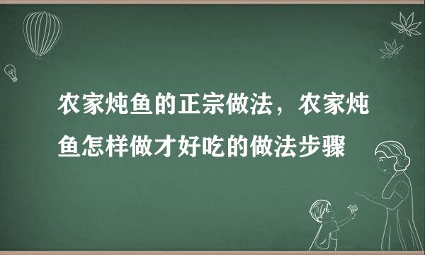 农家炖鱼的正宗做法，农家炖鱼怎样做才好吃的做法步骤