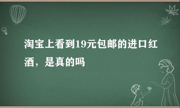 淘宝上看到19元包邮的进口红酒，是真的吗