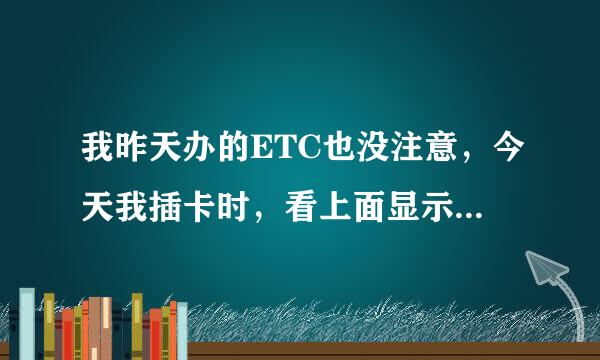 我昨天办的ETC也没注意，今天我插卡时，看上面显示标签已失效，是怎么没回，可以用吗？