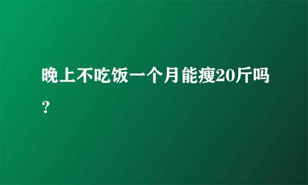 晚上不吃饭一个月能瘦20斤吗？