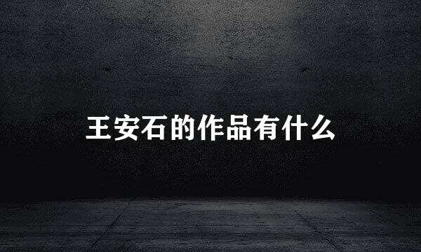 王安石的作品有什么