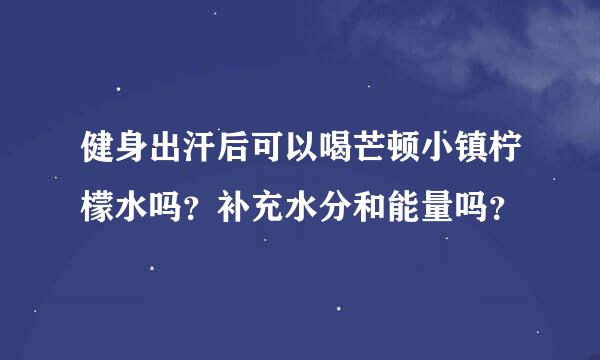 健身出汗后可以喝芒顿小镇柠檬水吗？补充水分和能量吗？