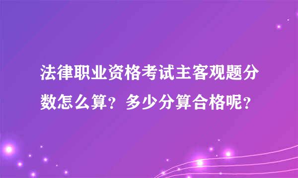 法律职业资格考试主客观题分数怎么算？多少分算合格呢？