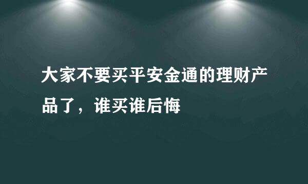 大家不要买平安金通的理财产品了，谁买谁后悔