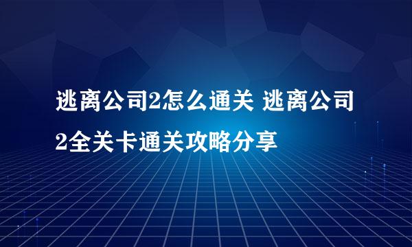 逃离公司2怎么通关 逃离公司2全关卡通关攻略分享