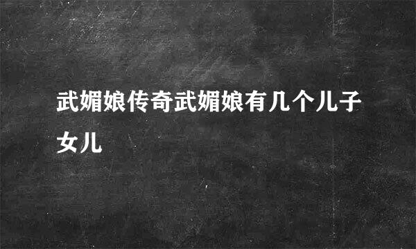 武媚娘传奇武媚娘有几个儿子女儿