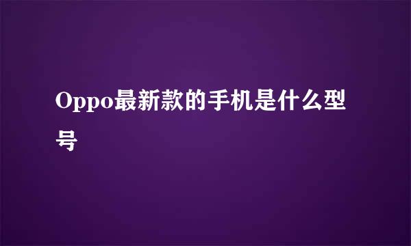 Oppo最新款的手机是什么型号