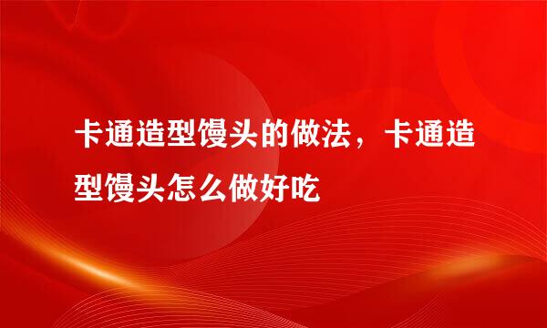 卡通造型馒头的做法，卡通造型馒头怎么做好吃