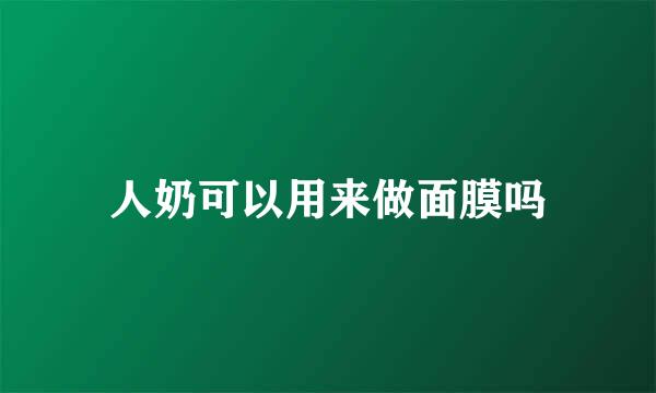 人奶可以用来做面膜吗