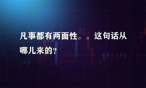 凡事都有两面性。。这句话从哪儿来的？