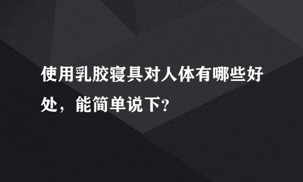 使用乳胶寝具对人体有哪些好处，能简单说下？