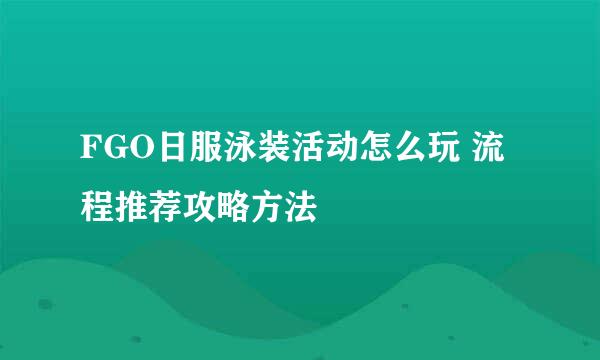 FGO日服泳装活动怎么玩 流程推荐攻略方法