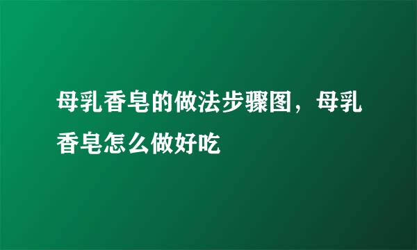 母乳香皂的做法步骤图，母乳香皂怎么做好吃