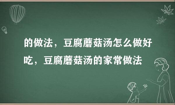 的做法，豆腐蘑菇汤怎么做好吃，豆腐蘑菇汤的家常做法