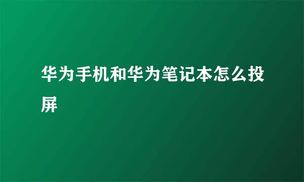 华为手机和华为笔记本怎么投屏