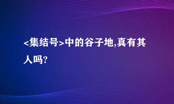 <集结号>中的谷子地,真有其人吗?