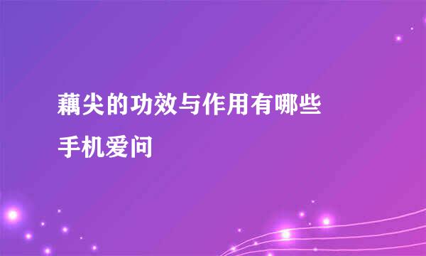 藕尖的功效与作用有哪些 – 手机爱问