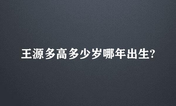 王源多高多少岁哪年出生?