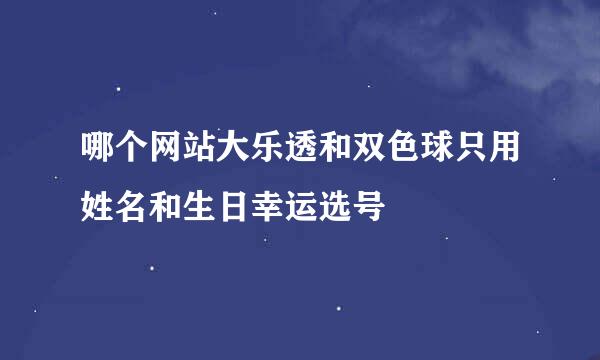 哪个网站大乐透和双色球只用姓名和生日幸运选号