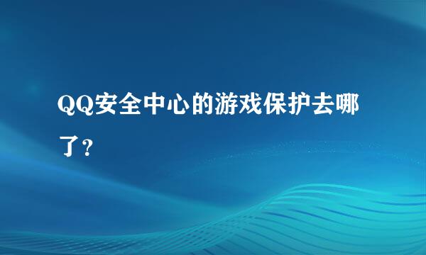 QQ安全中心的游戏保护去哪了？