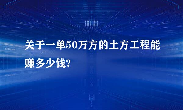 关于一单50万方的土方工程能赚多少钱?