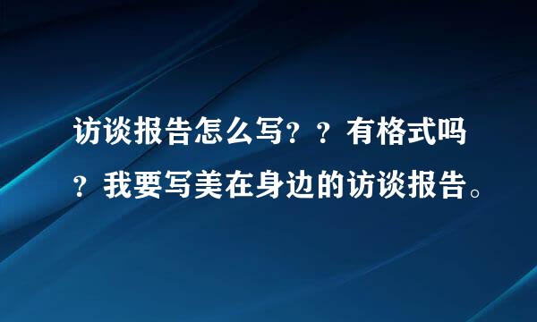 访谈报告怎么写？？有格式吗？我要写美在身边的访谈报告。