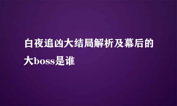 白夜追凶大结局解析及幕后的大boss是谁