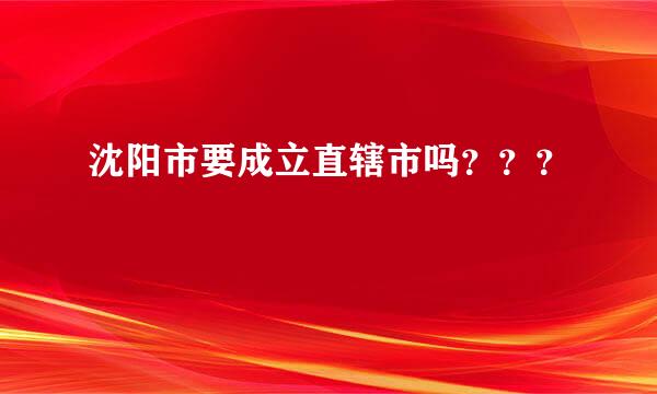 沈阳市要成立直辖市吗？？？