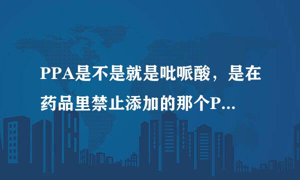 PPA是不是就是吡哌酸，是在药品里禁止添加的那个PPA吗？