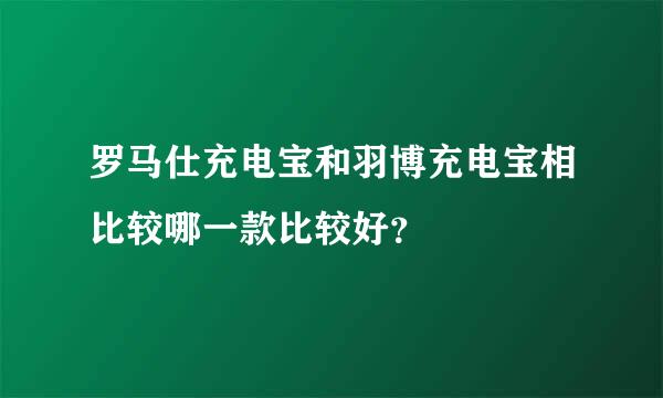 罗马仕充电宝和羽博充电宝相比较哪一款比较好？