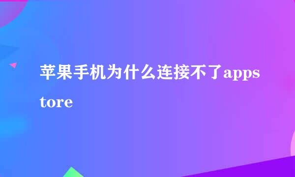 苹果手机为什么连接不了appstore