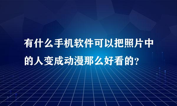 有什么手机软件可以把照片中的人变成动漫那么好看的？