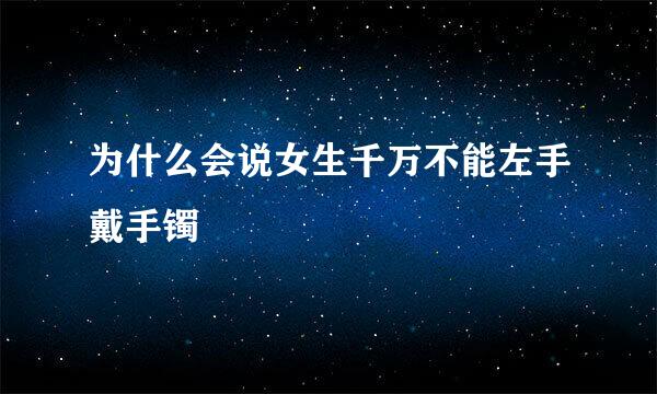 为什么会说女生千万不能左手戴手镯