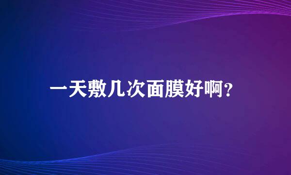 一天敷几次面膜好啊？