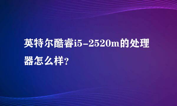 英特尔酷睿i5-2520m的处理器怎么样？