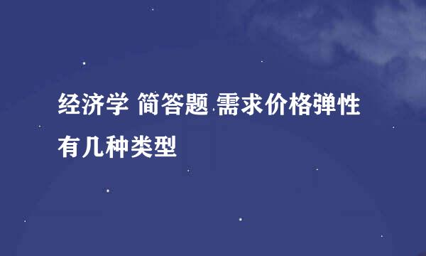 经济学 简答题 需求价格弹性有几种类型