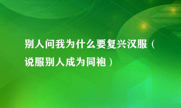 别人问我为什么要复兴汉服（说服别人成为同袍）