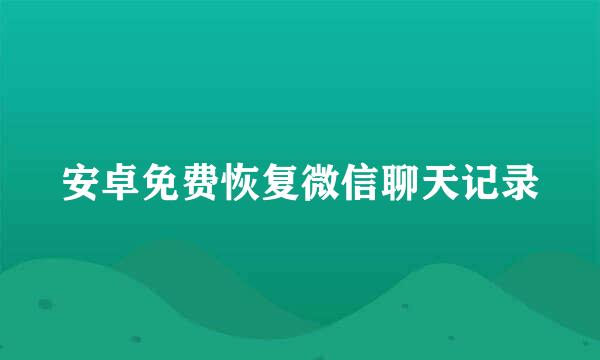 安卓免费恢复微信聊天记录