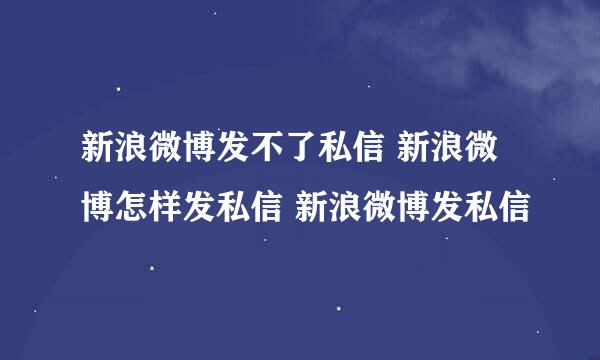 新浪微博发不了私信 新浪微博怎样发私信 新浪微博发私信