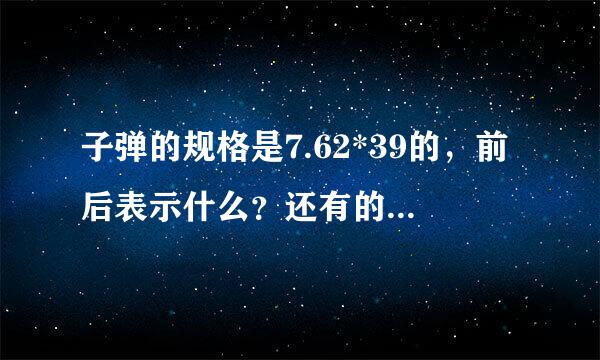 子弹的规格是7.62*39的，前后表示什么？还有的是0.308NOT弹，又是表示什么？