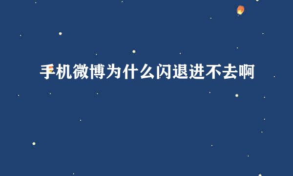 手机微博为什么闪退进不去啊