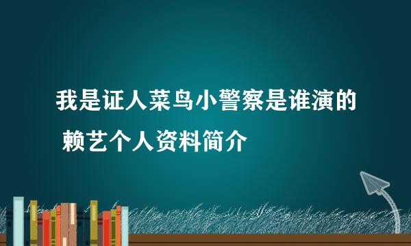 我是证人菜鸟小警察是谁演的 赖艺个人资料简介