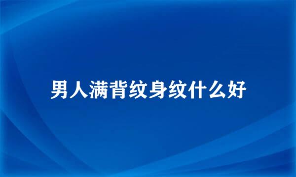 男人满背纹身纹什么好