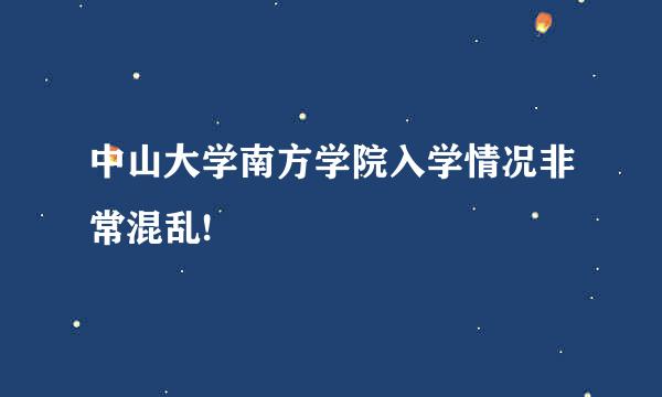 中山大学南方学院入学情况非常混乱!