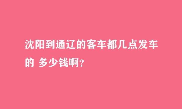 沈阳到通辽的客车都几点发车的 多少钱啊？