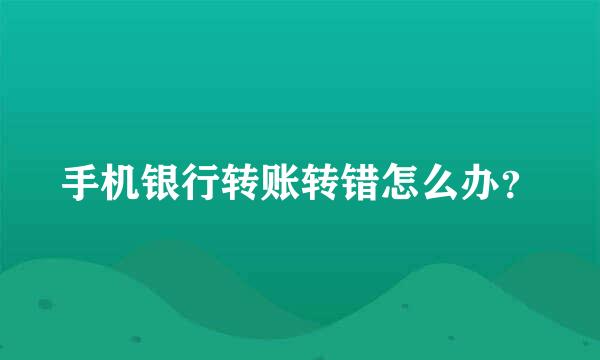 手机银行转账转错怎么办？