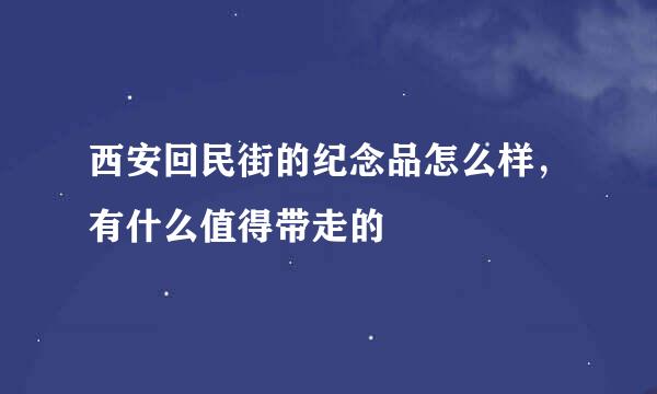 西安回民街的纪念品怎么样，有什么值得带走的