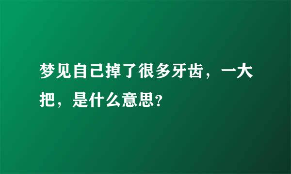 梦见自己掉了很多牙齿，一大把，是什么意思？