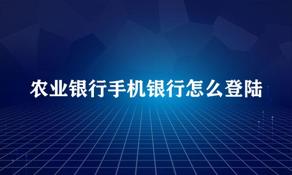 农业银行手机银行怎么登陆