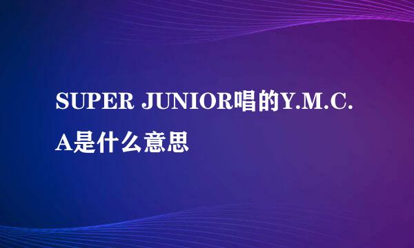 SUPER JUNIOR唱的Y.M.C.A是什么意思